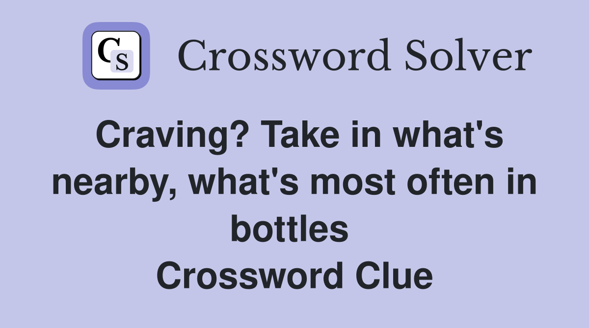 Craving? Take in what's nearby, what's most often in bottles  Crossword Clue
