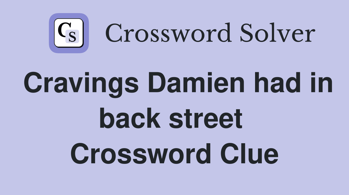 Cravings Damien had in back street  Crossword Clue
