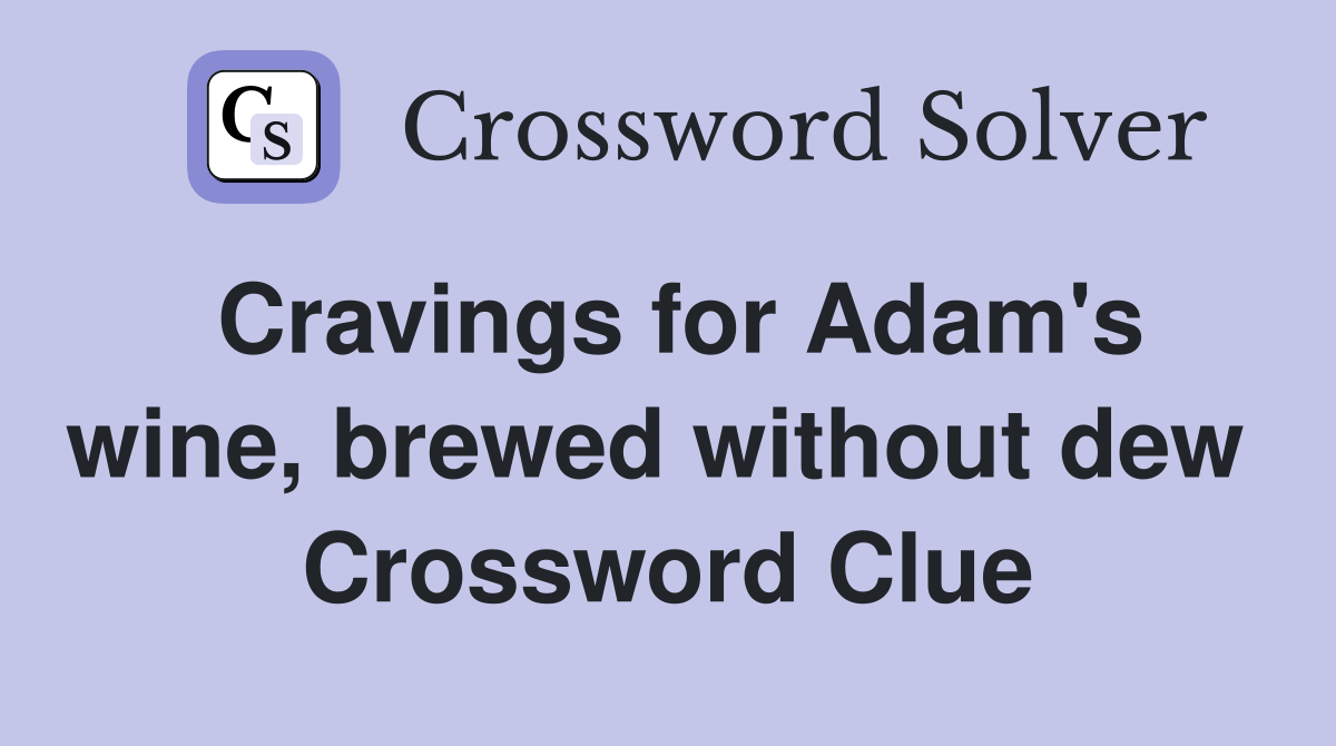 Cravings for Adam's wine, brewed without dew  Crossword Clue