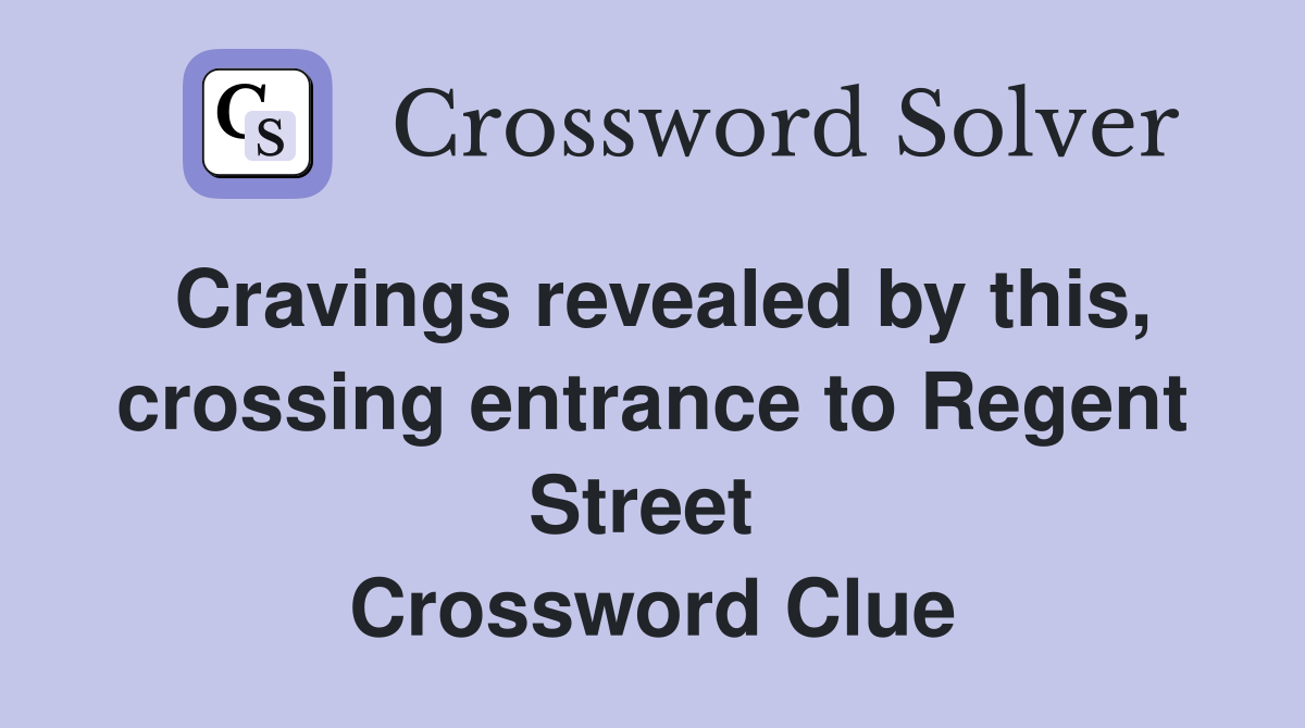 Cravings revealed by this, crossing entrance to Regent Street  Crossword Clue