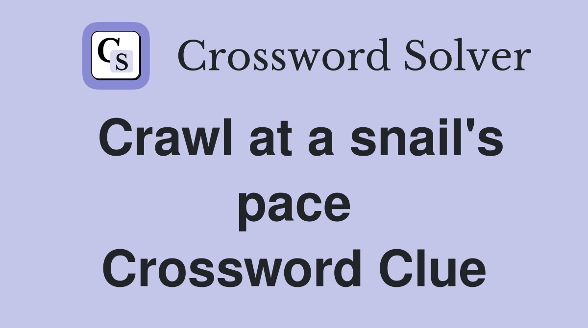Crawl at a snail's pace Crossword Clue