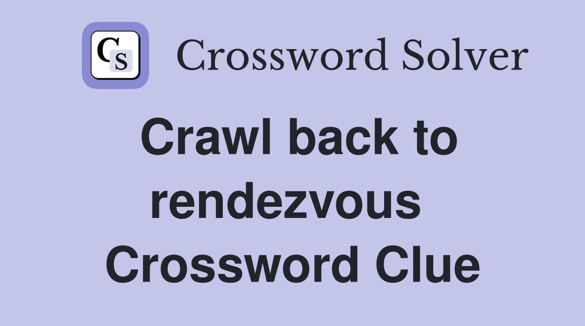 Crawl back to rendezvous  Crossword Clue