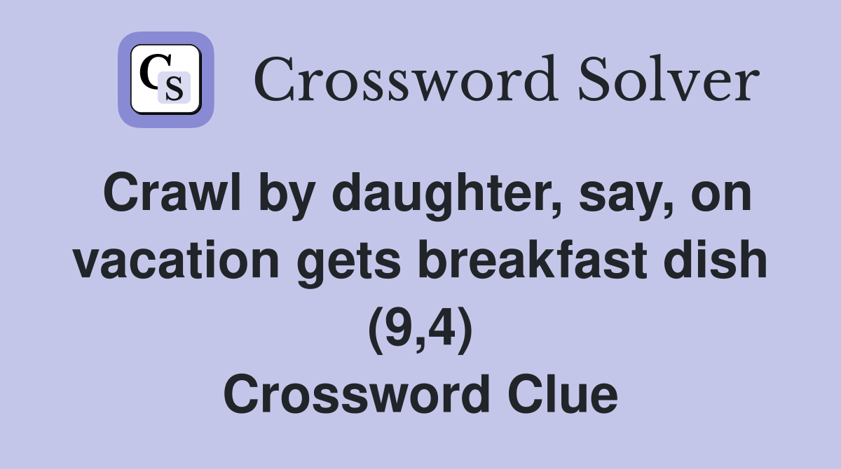 Crawl by daughter, say, on vacation gets breakfast dish (9,4) Crossword Clue