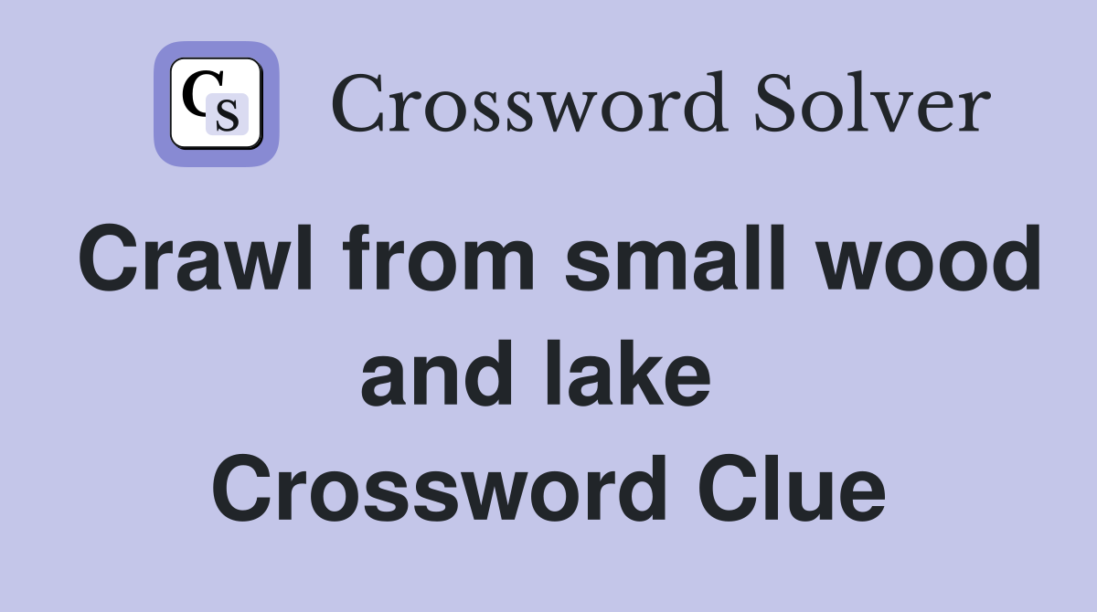 Crawl from small wood and lake  Crossword Clue