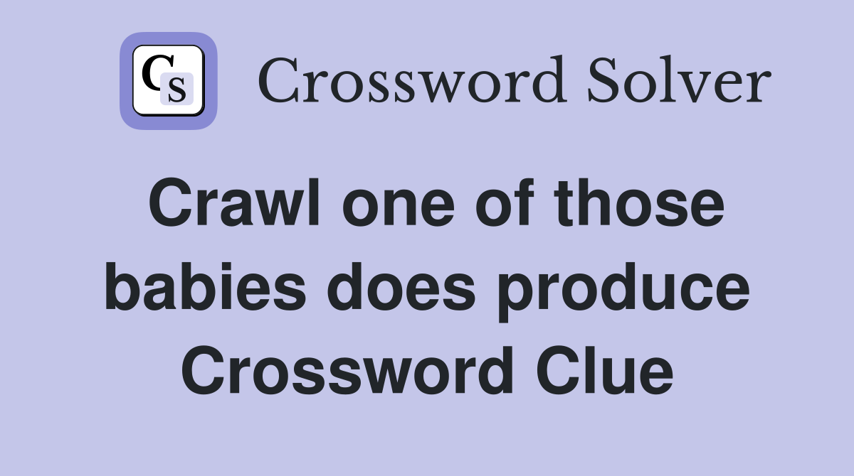 Crawl one of those babies does produce Crossword Clue