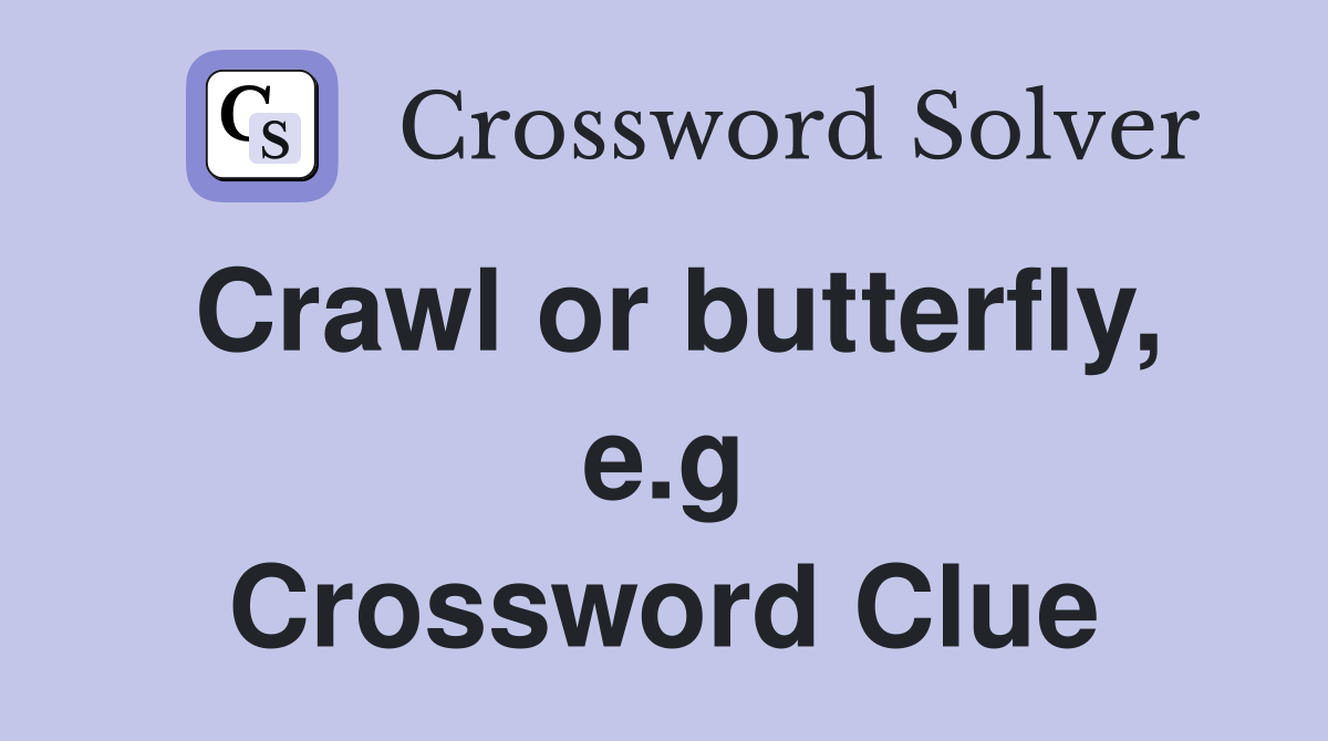 Crawl or butterfly, e.g Crossword Clue