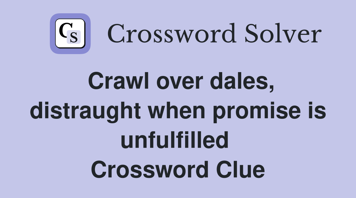 Crawl over dales, distraught when promise is unfulfilled  Crossword Clue