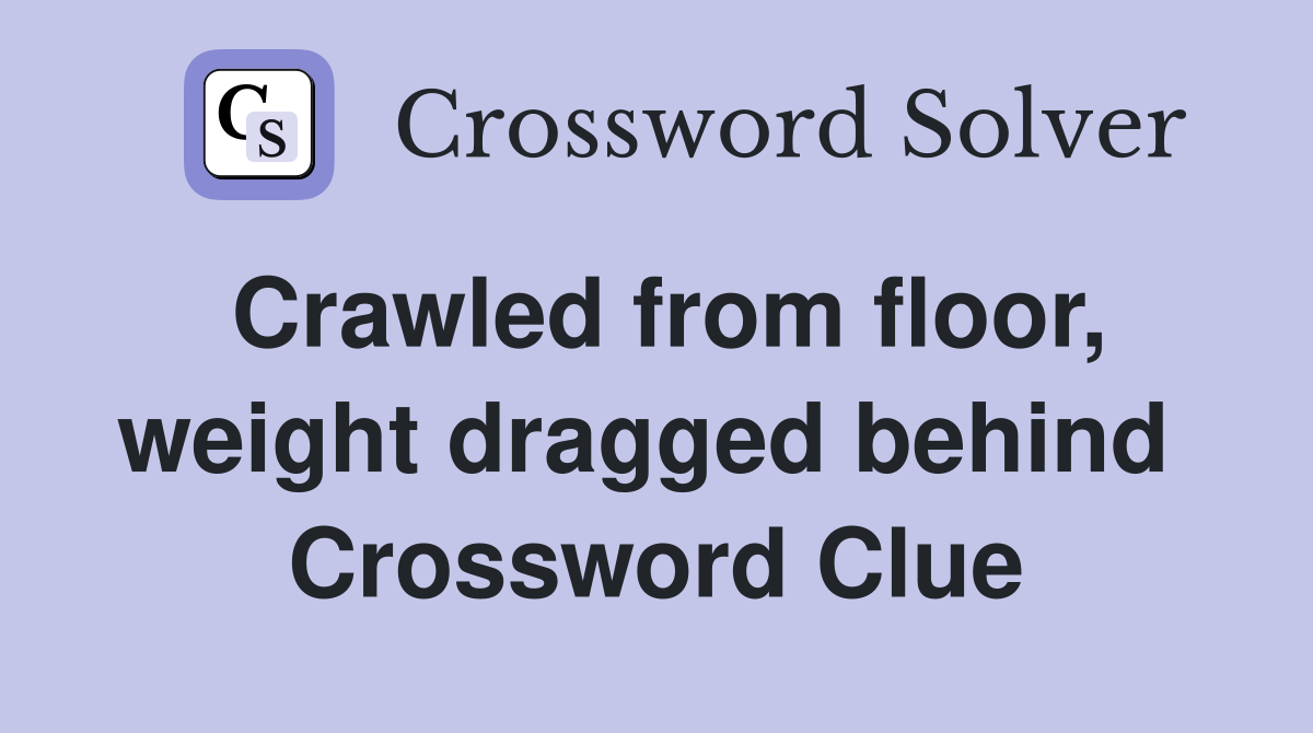 Crawled from floor, weight dragged behind  Crossword Clue