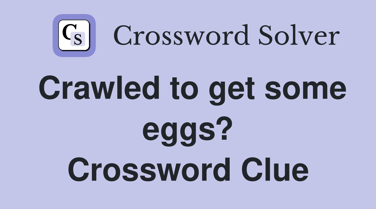 Crawled to get some eggs? Crossword Clue