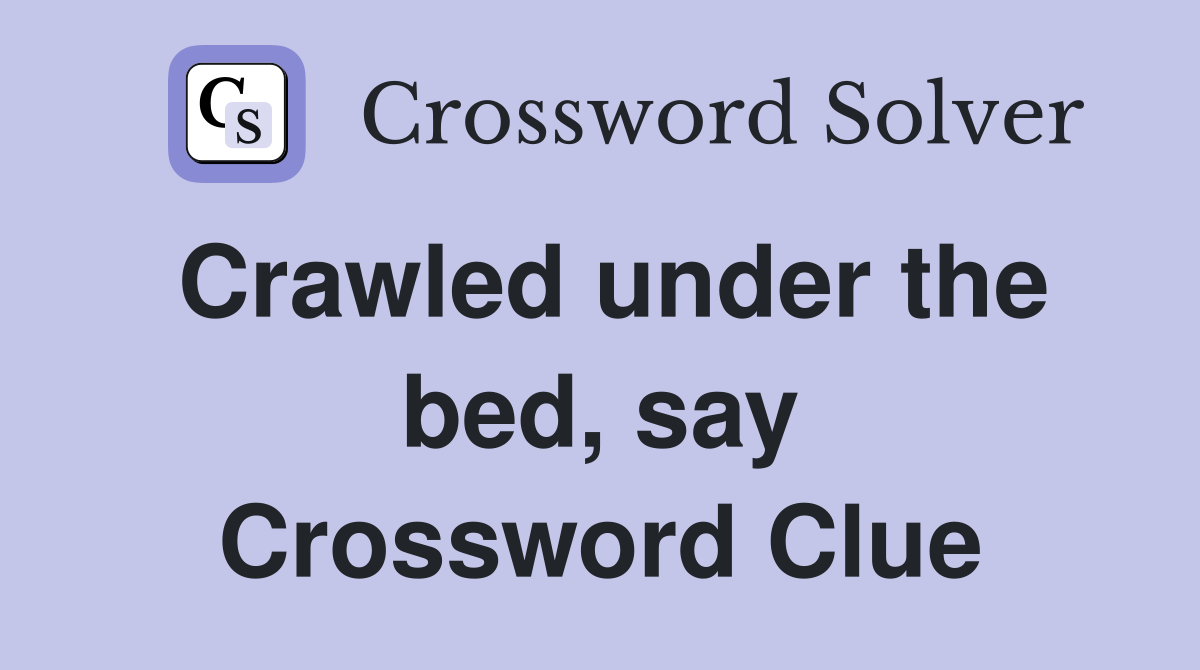 Crawled under the bed, say Crossword Clue