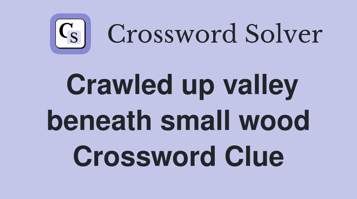 Crawled up valley beneath small wood Crossword Clue