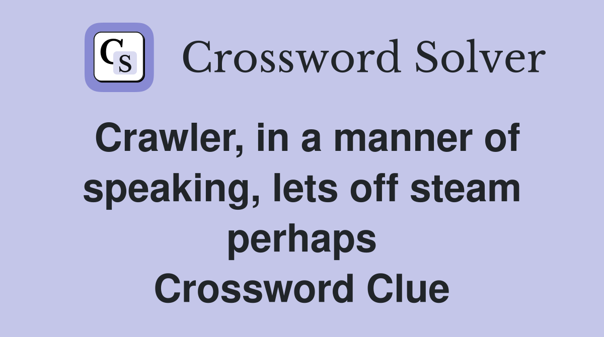 Crawler, in a manner of speaking, lets off steam perhaps Crossword Clue