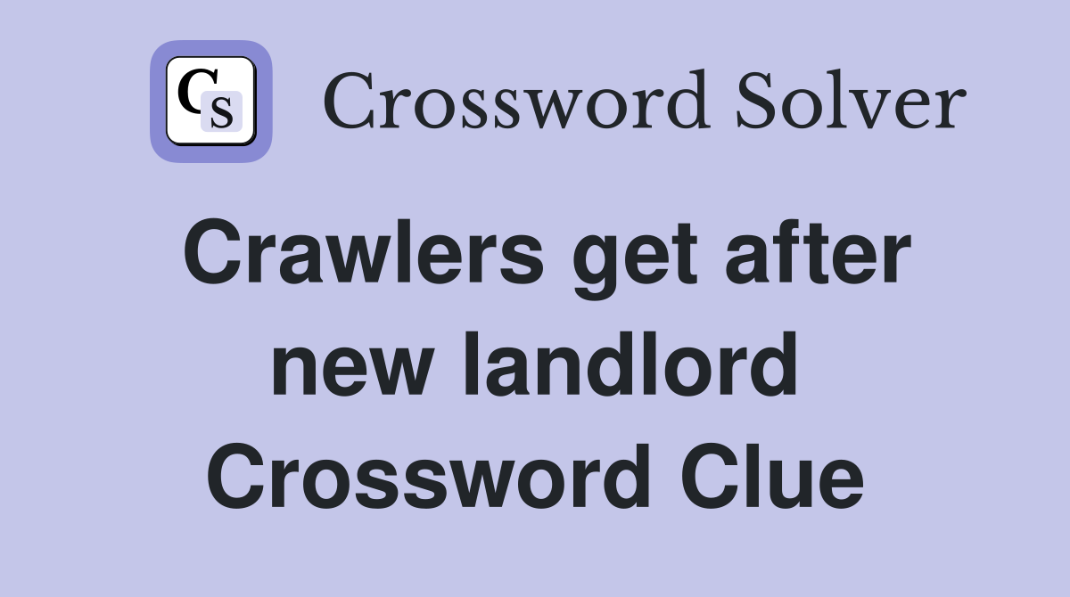 Crawlers get after new landlord Crossword Clue