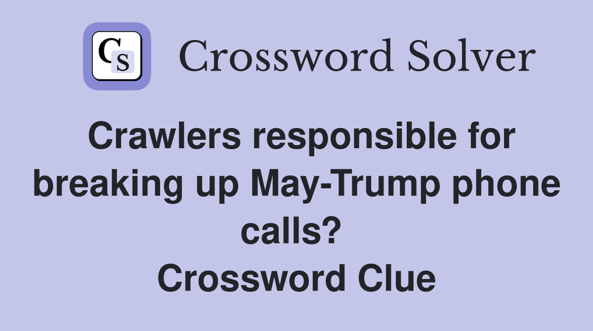 Crawlers responsible for breaking up May-Trump phone calls?  Crossword Clue