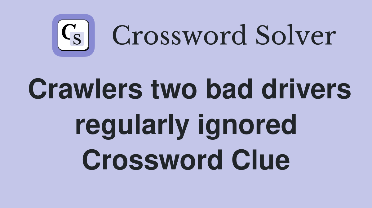 Crawlers two bad drivers regularly ignored Crossword Clue