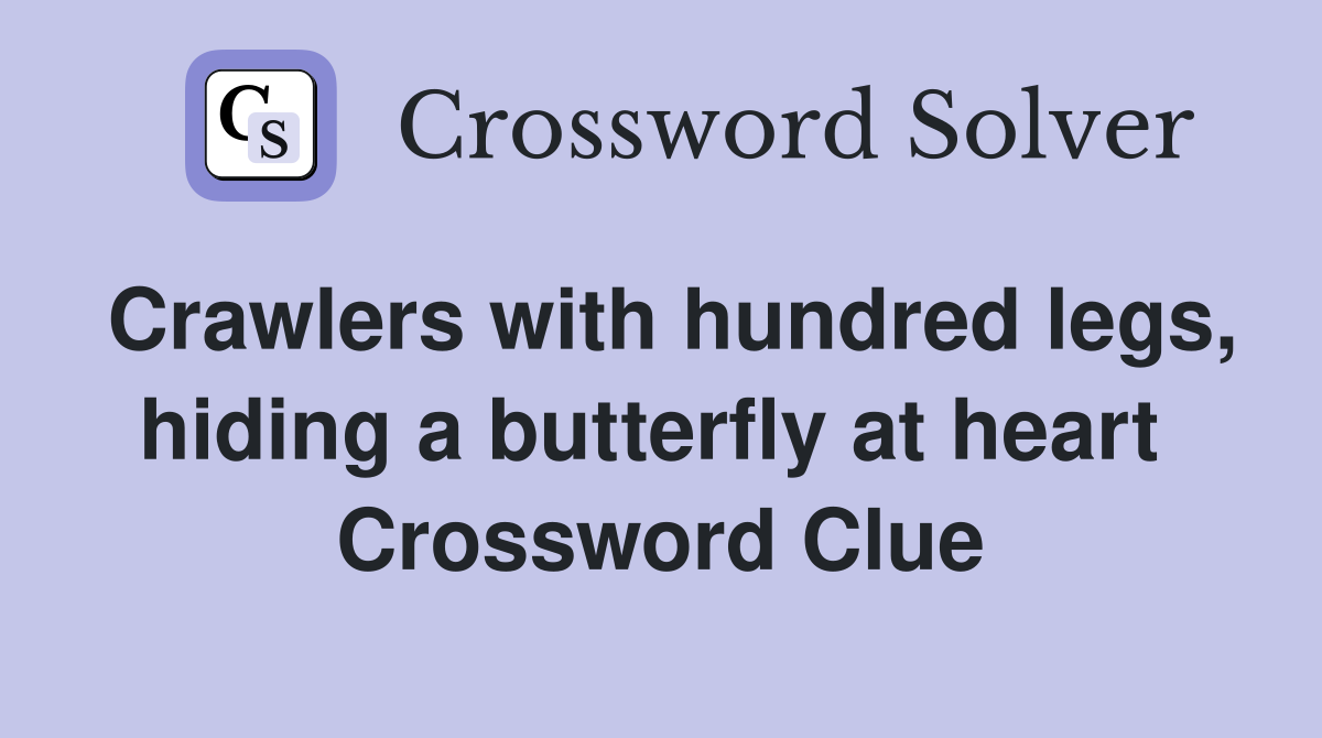 Crawlers with hundred legs, hiding a butterfly at heart  Crossword Clue