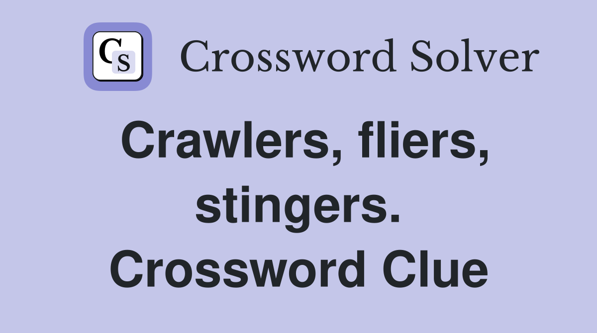 Crawlers, fliers, stingers. Crossword Clue