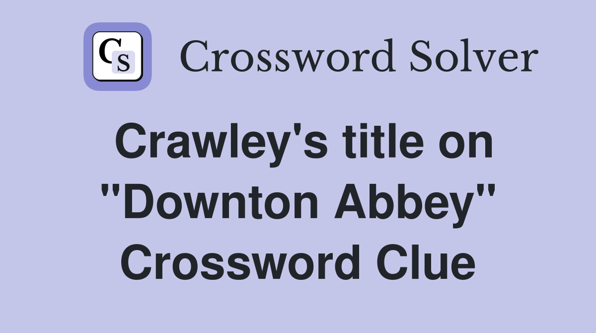 Crawley's title on "Downton Abbey" Crossword Clue