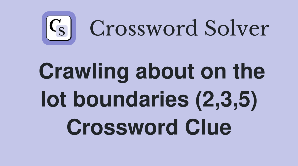 Crawling about on the lot boundaries (2,3,5) Crossword Clue