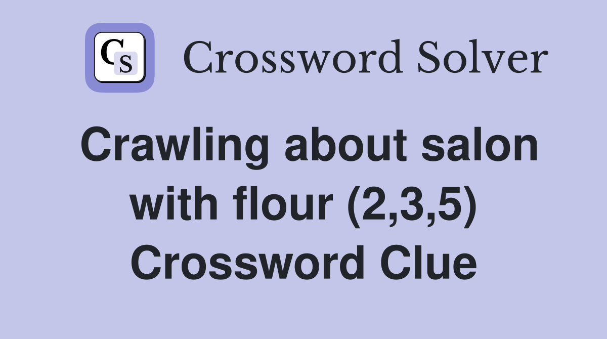 Crawling about salon with flour (2,3,5) Crossword Clue
