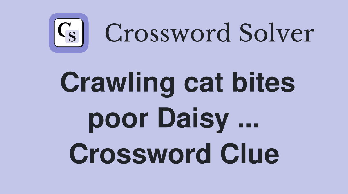 Crawling cat bites poor Daisy ... Crossword Clue