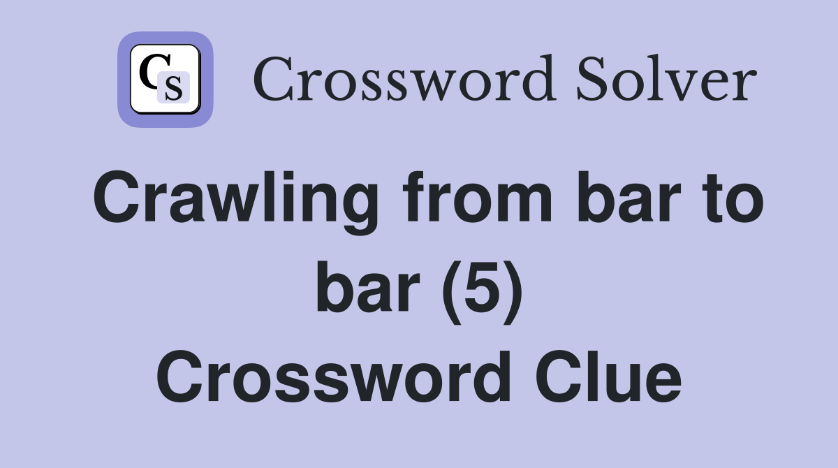 Crawling from bar to bar (5) Crossword Clue