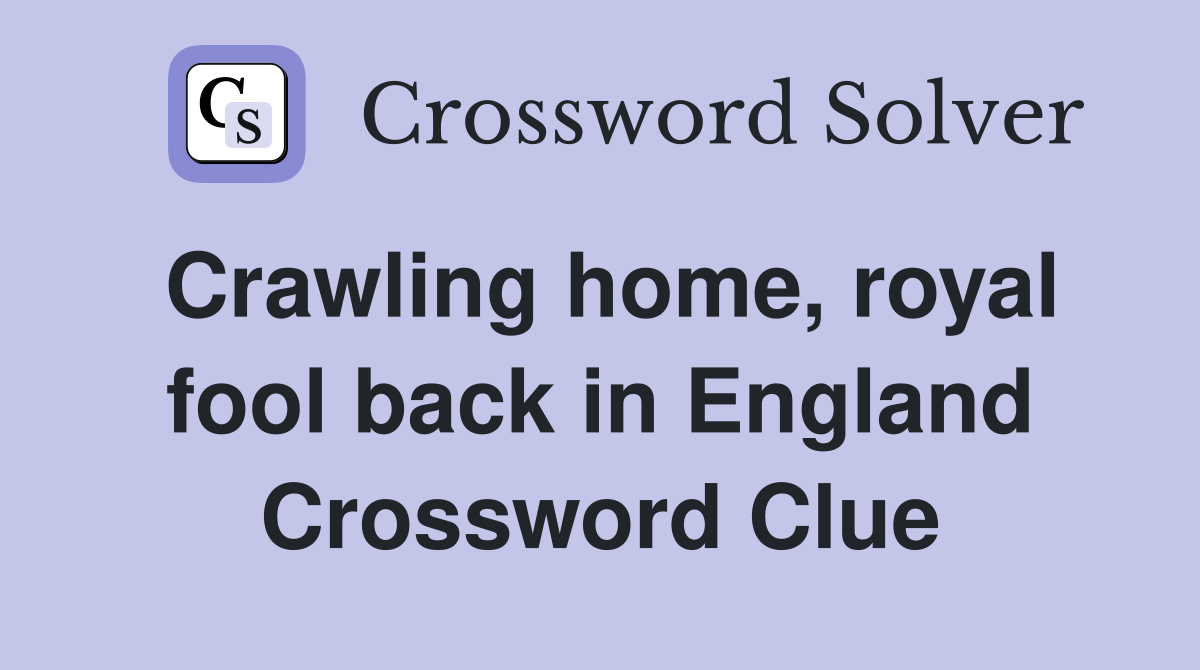 Crawling home, royal fool back in England Crossword Clue