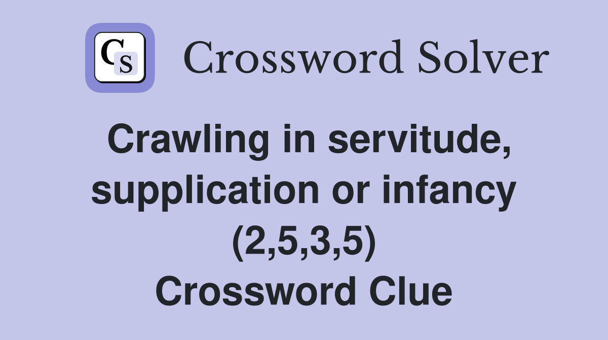 Crawling in servitude, supplication or infancy (2,5,3,5) Crossword Clue