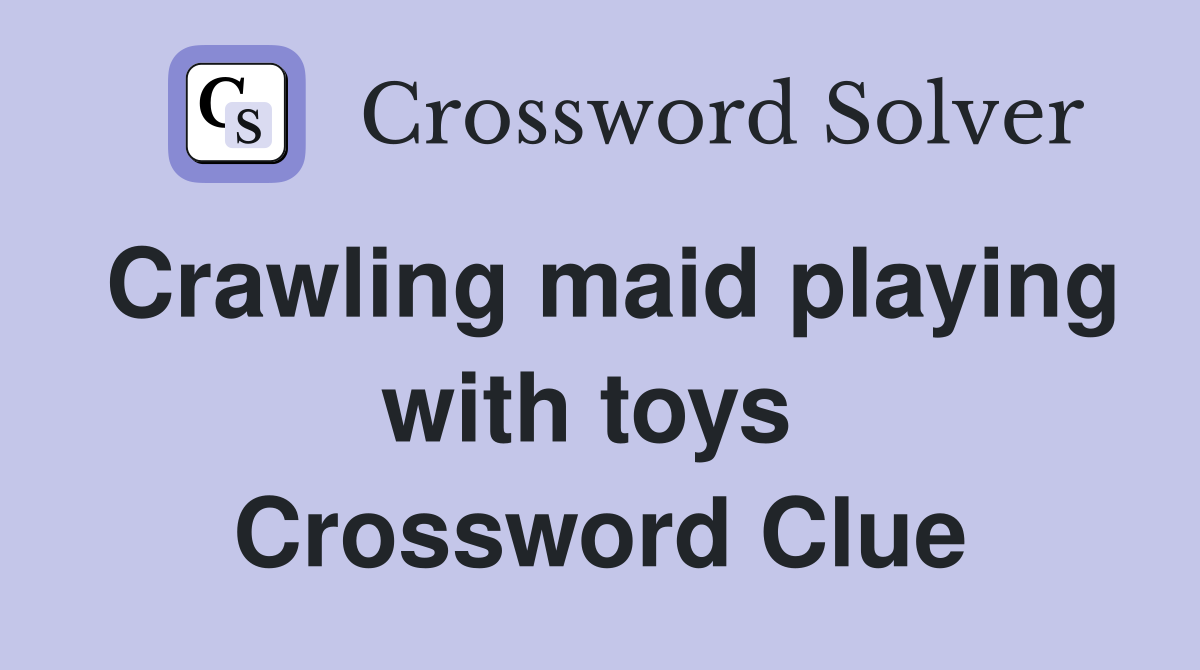 Crawling maid playing with toys  Crossword Clue