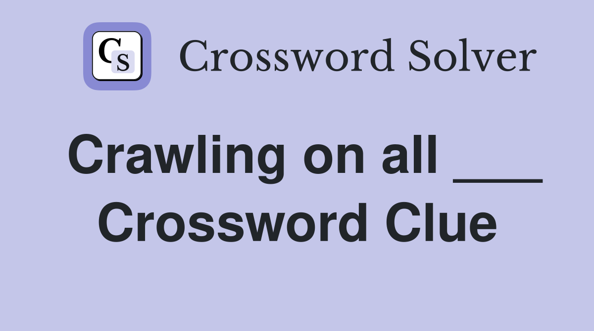 Crawling on all ___ Crossword Clue