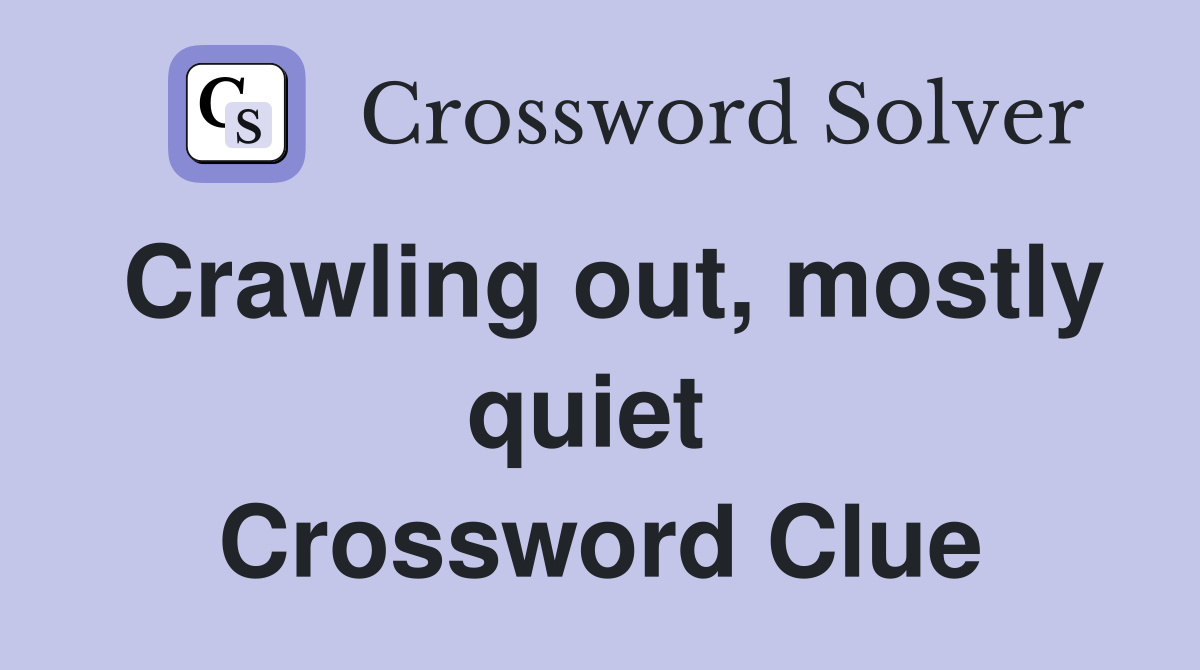 Crawling out, mostly quiet  Crossword Clue