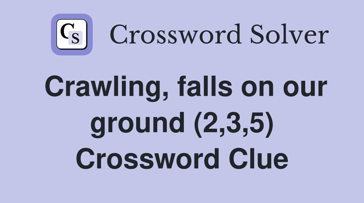 Crawling, falls on our ground (2,3,5) Crossword Clue