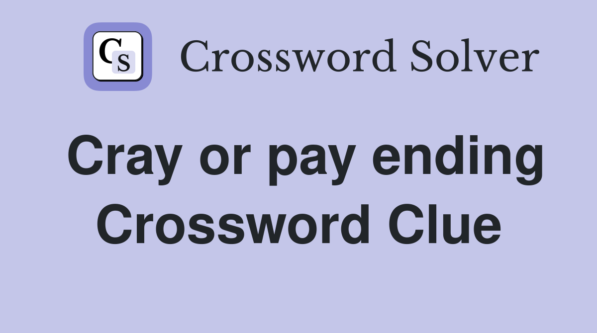 Cray or pay ending Crossword Clue