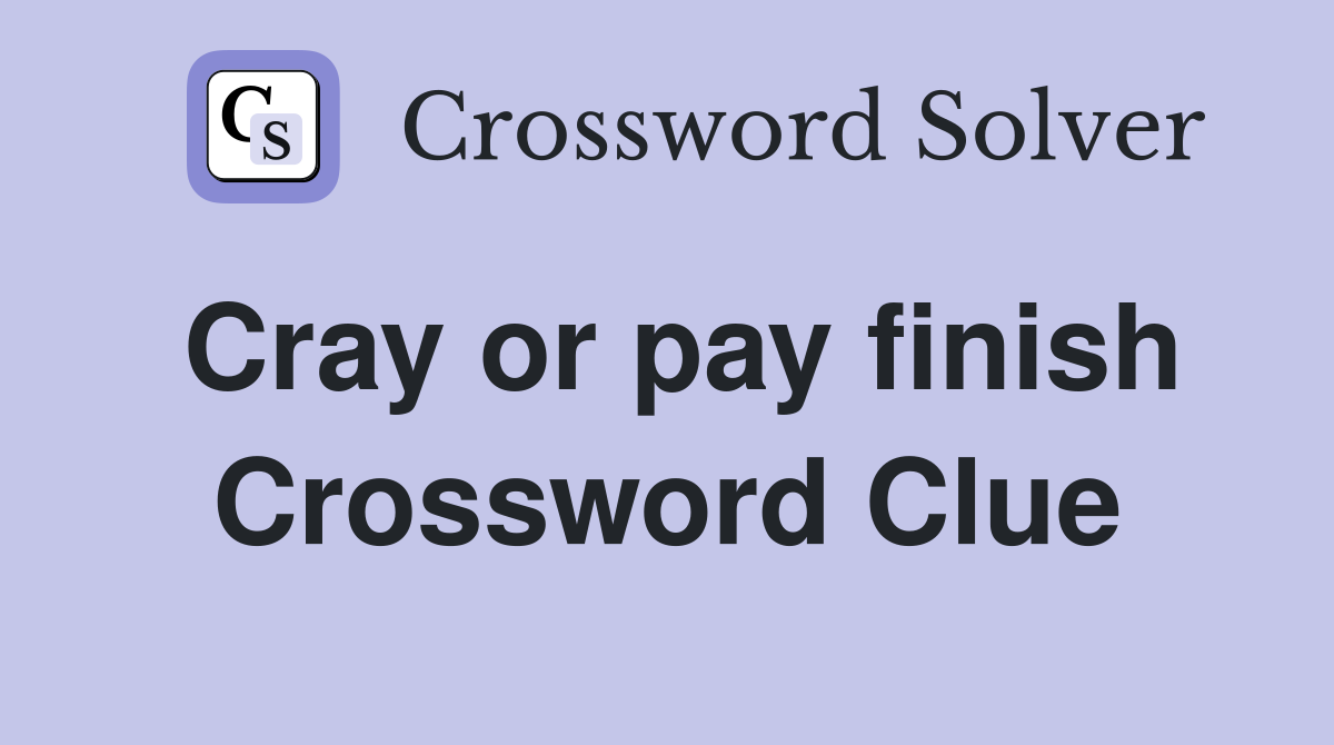 Cray or pay finish Crossword Clue
