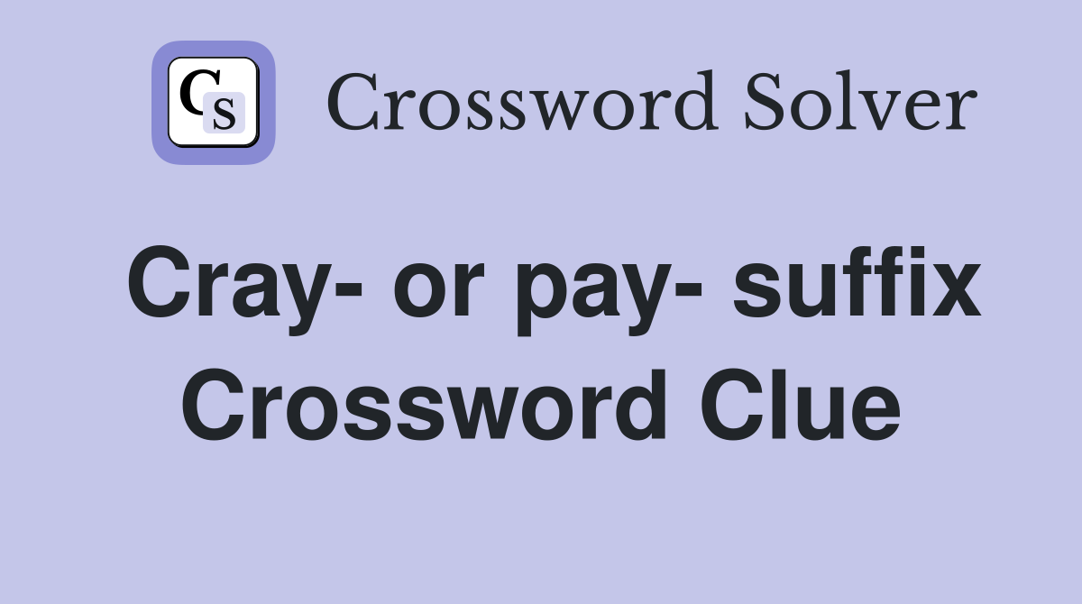 Cray- or pay- suffix Crossword Clue