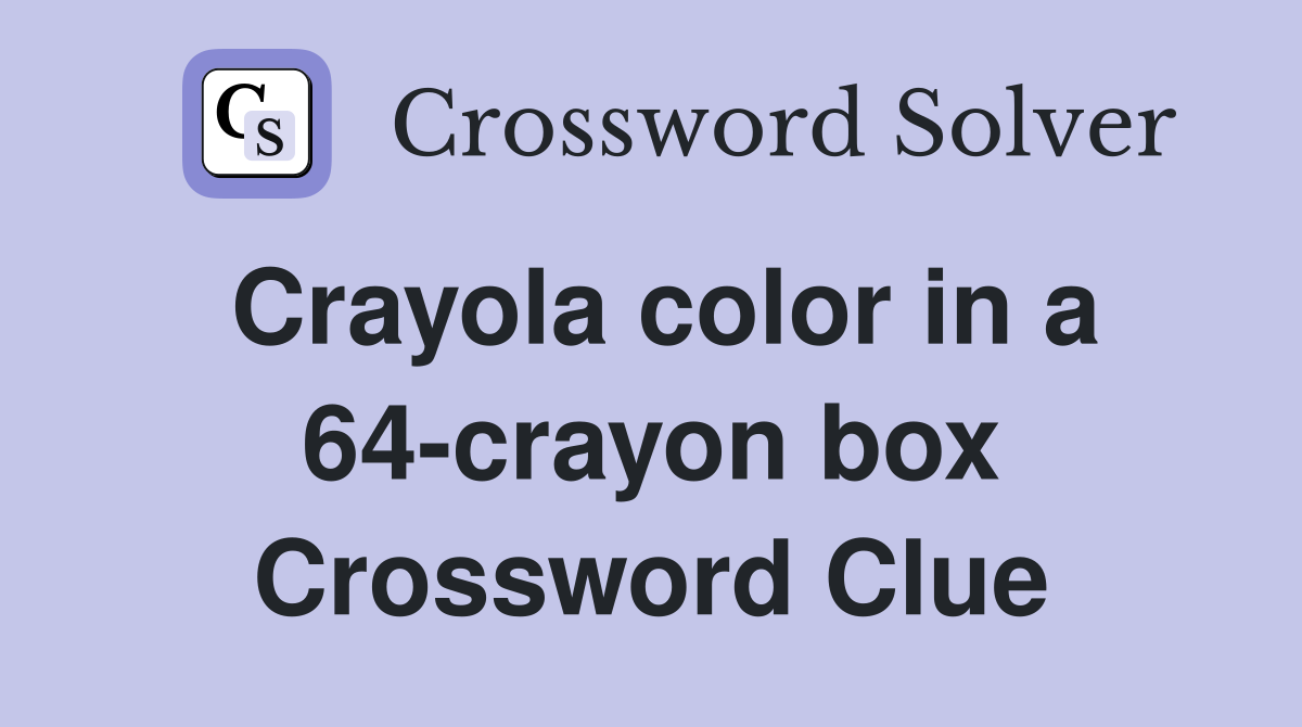 Crayola color in a 64-crayon box Crossword Clue