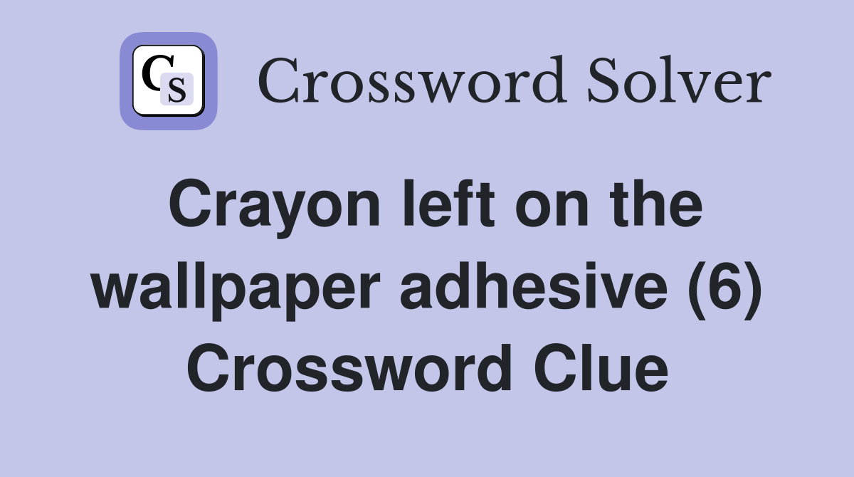 Crayon left on the wallpaper adhesive (6) Crossword Clue