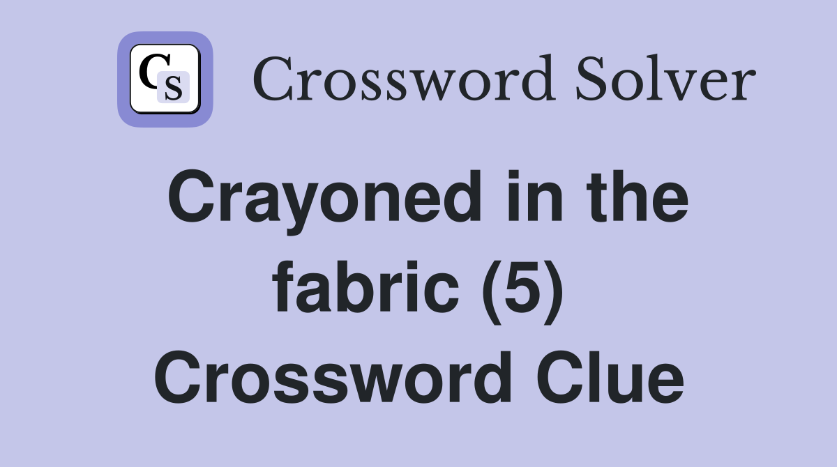 Crayoned in the fabric (5) Crossword Clue
