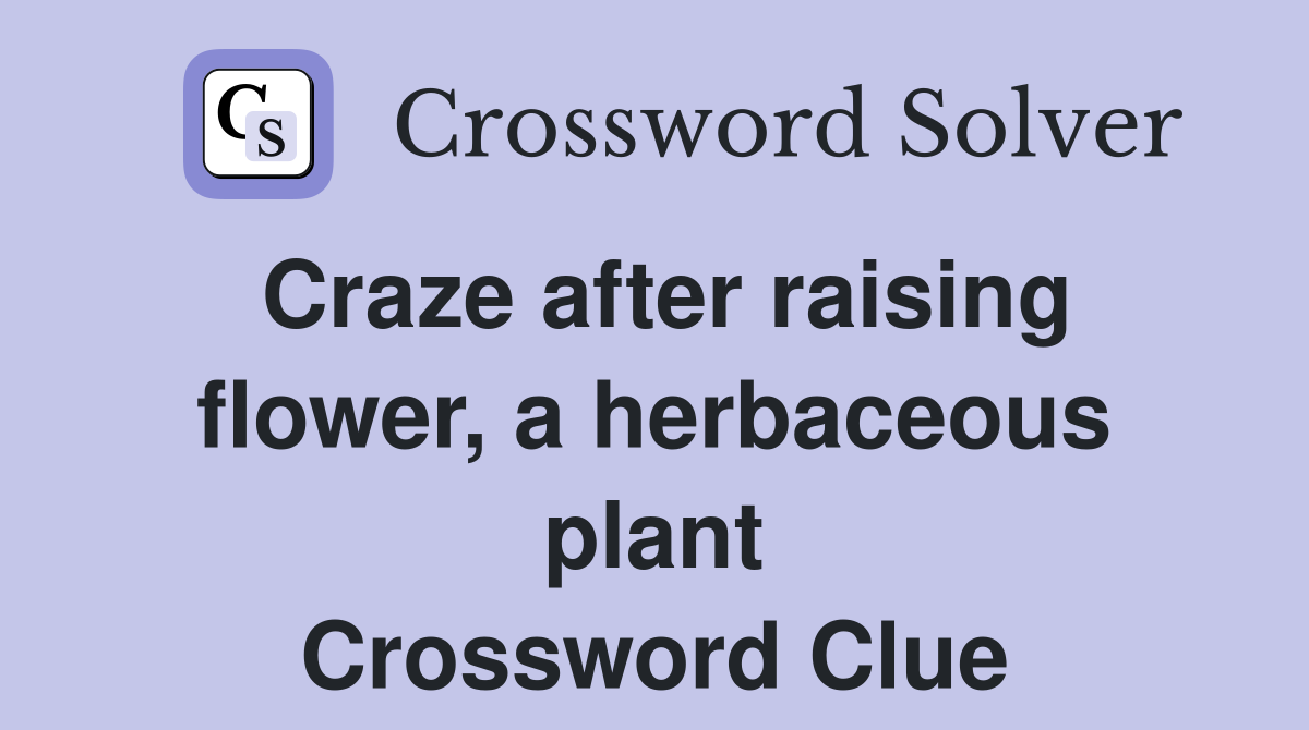 Craze after raising flower, a herbaceous plant Crossword Clue