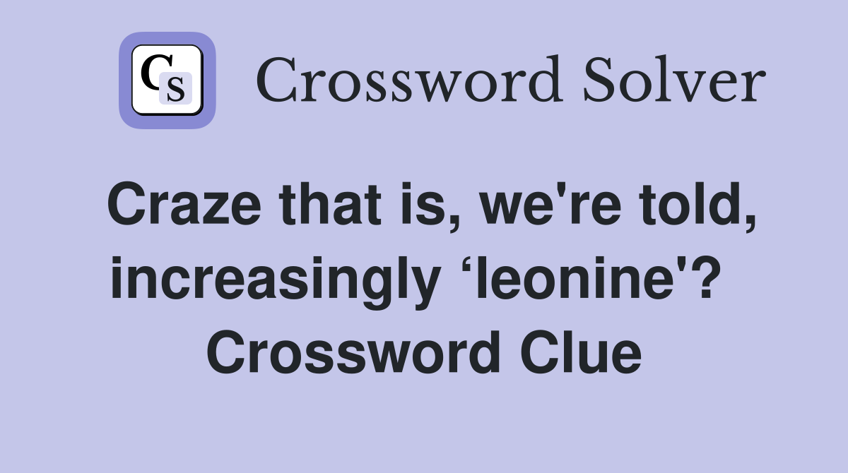 Craze that is, we're told, increasingly ‘leonine'?  Crossword Clue