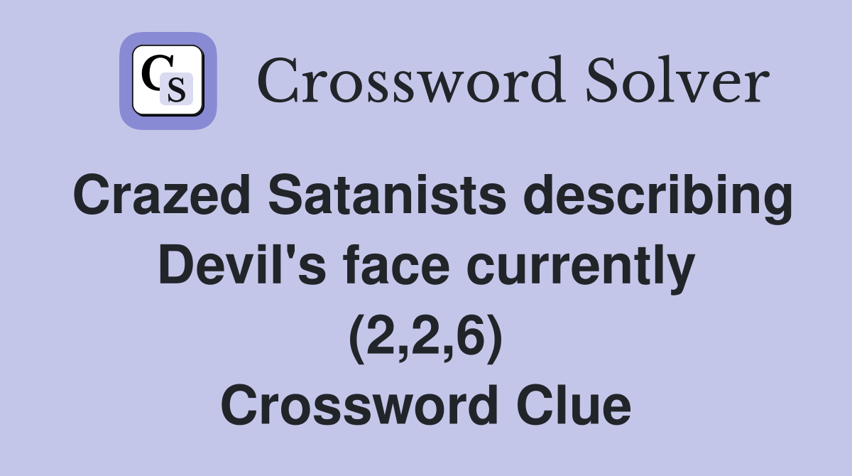 Crazed Satanists describing Devil's face currently (2,2,6) Crossword Clue