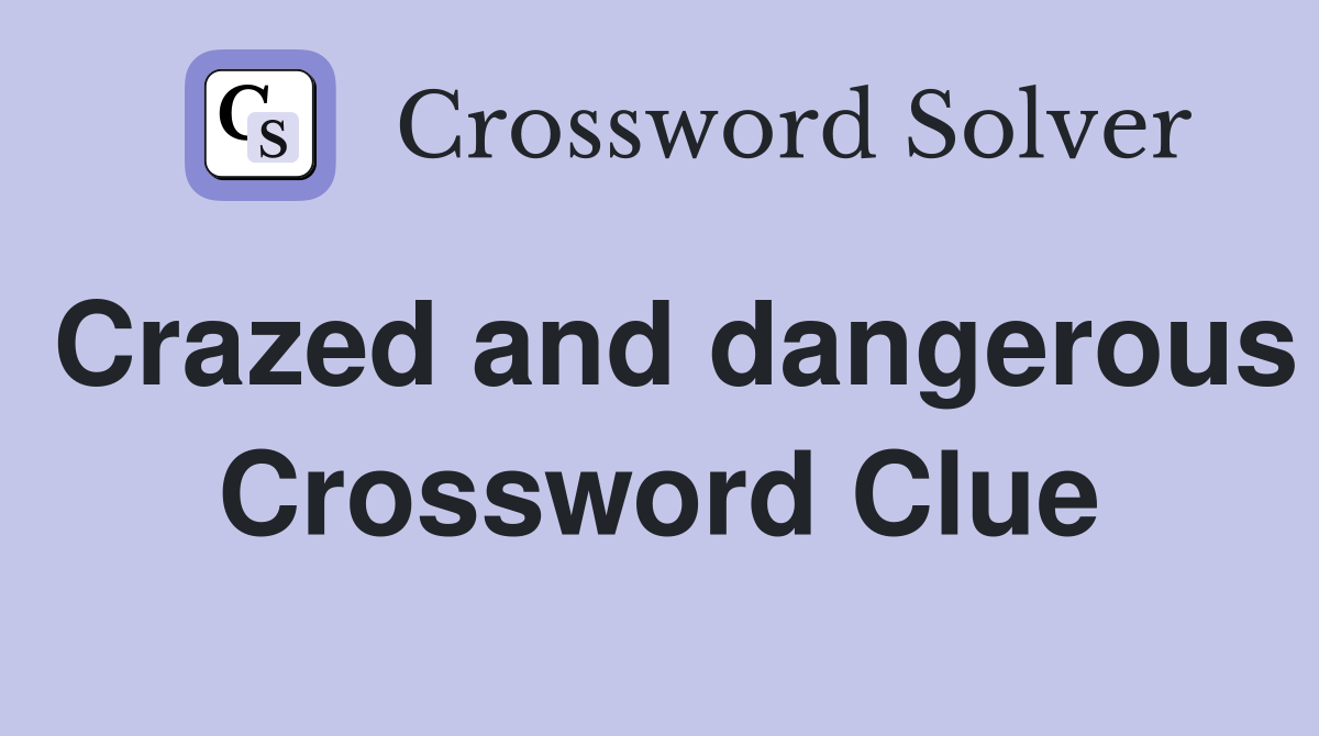 Crazed and dangerous Crossword Clue