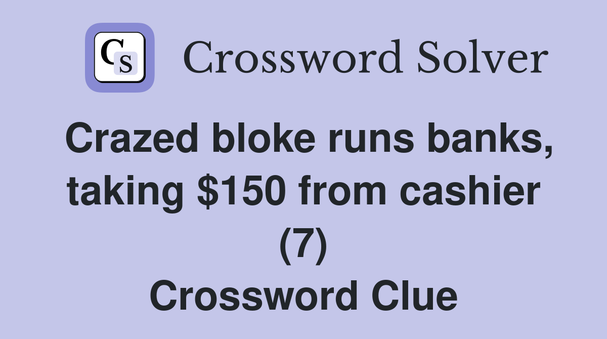 Crazed bloke runs banks, taking $150 from cashier (7) Crossword Clue