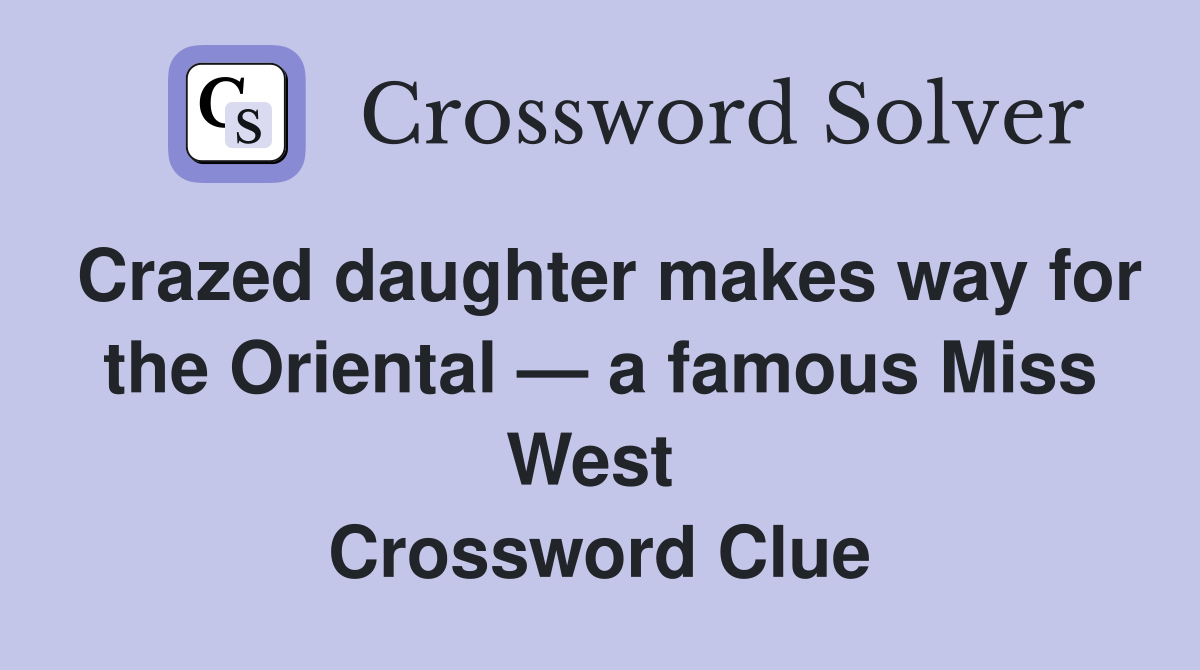 Crazed daughter makes way for the Oriental — a famous Miss West  Crossword Clue