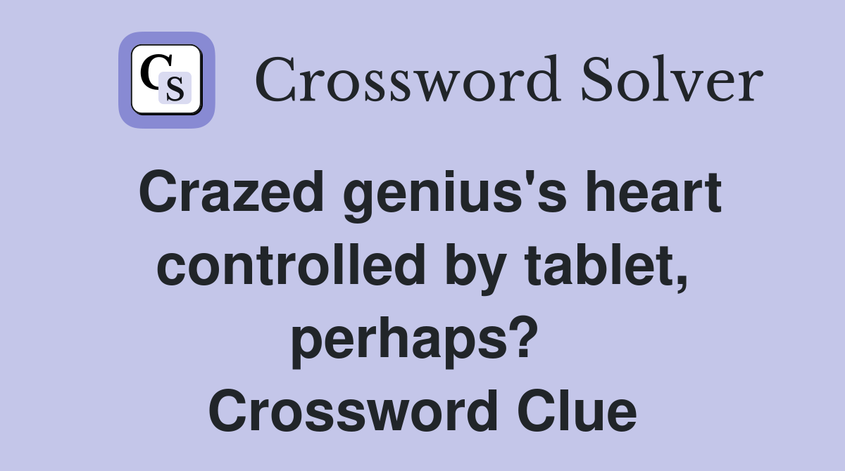 Crazed genius's heart controlled by tablet, perhaps?  Crossword Clue