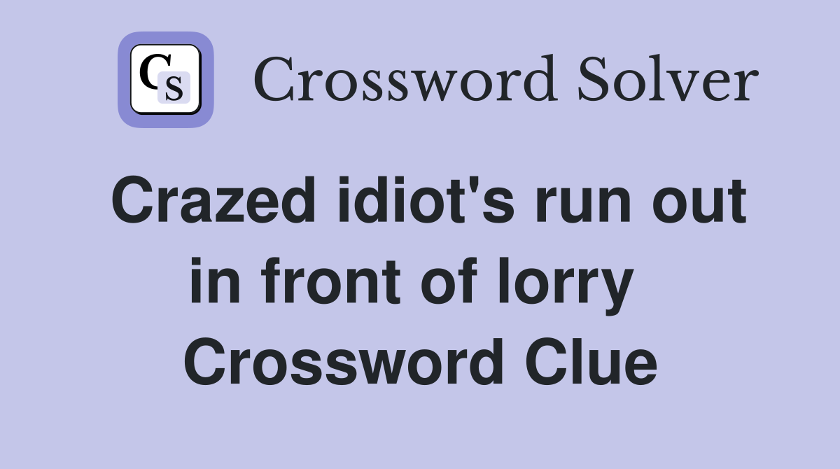 Crazed idiot's run out in front of lorry  Crossword Clue