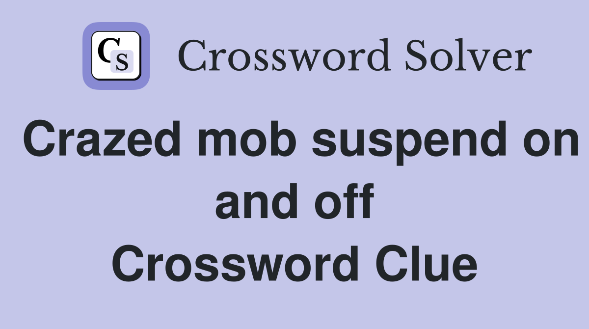 Crazed mob suspend on and off Crossword Clue
