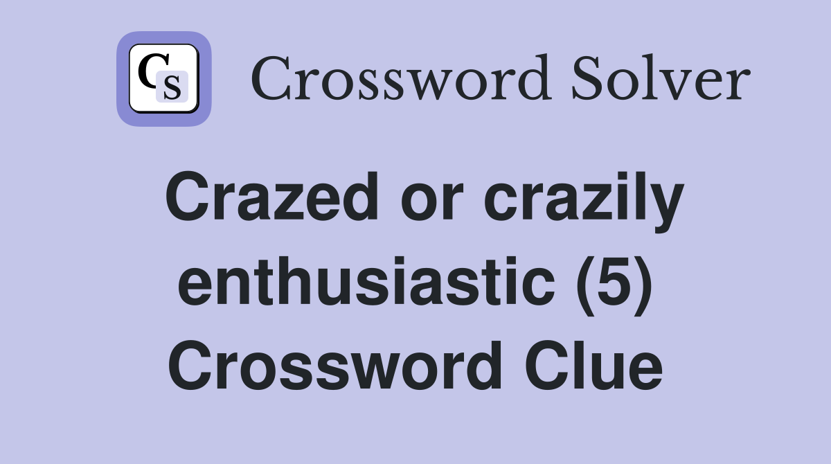 Crazed or crazily enthusiastic (5) Crossword Clue