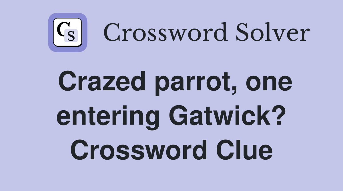 Crazed parrot, one entering Gatwick? Crossword Clue