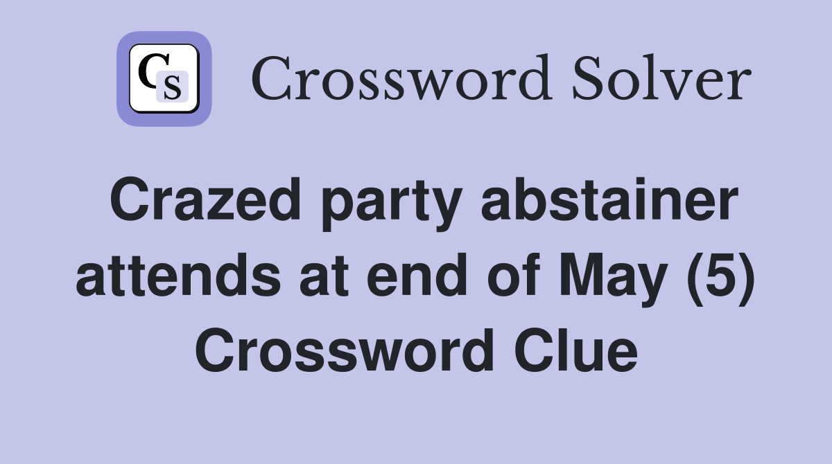 Crazed party abstainer attends at end of May (5) Crossword Clue
